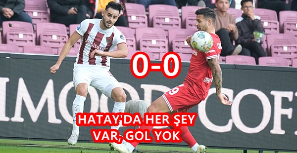 Hatay’da her şey var, gol yok 0-0