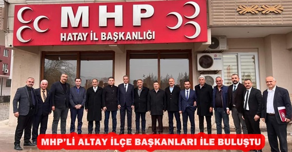 MHP’li Altay ilçe başkanları ile buluştu