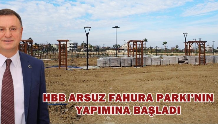 HBB ARSUZ FAHURA PARKI’NIN YAPIMINA BAŞLADI