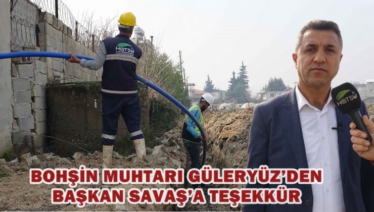 BOHŞİN MUHTARI GÜLERYÜZ’DEN BAŞKAN SAVAŞ’A TEŞEKKÜR