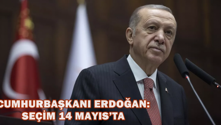Cumhurbaşkanı Erdoğan: Seçim 14 Mayıs’ta