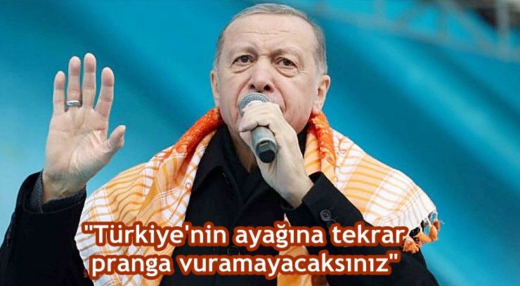 “Türkiye’nin ayağına tekrar pranga vuramayacaksınız”