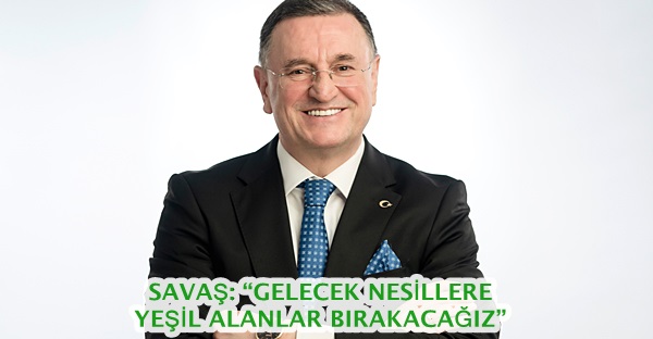 <strong>SAVAŞ: “GELECEK NESİLLERE YEŞİL ALANLAR BIRAKACAĞIZ”</strong>