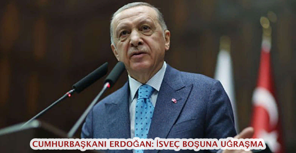 Cumhurbaşkanı Erdoğan: İsveç boşuna uğraşma