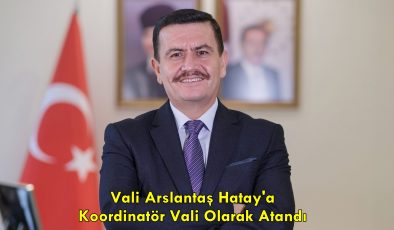 Vali Arslantaş Hatay’a Koordinatör Vali Olarak Atandı