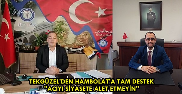 TEKGÜZEL’DEN HAMBOLAT’A TAM DESTEK: “ACIYI SİYASETE ALET ETMEYİN”