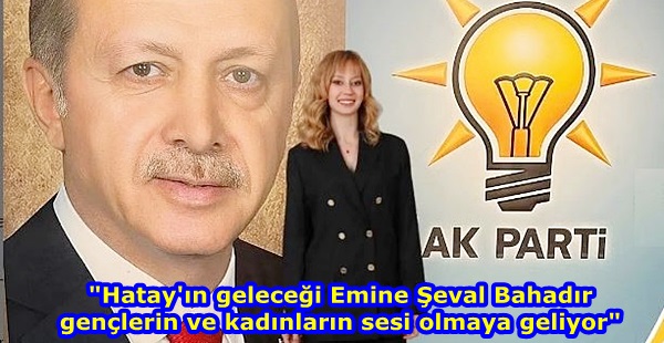 “Hatay’ın geleceği Emine Şeval Bahadır gençlerin ve kadınların sesi olmaya geliyor”