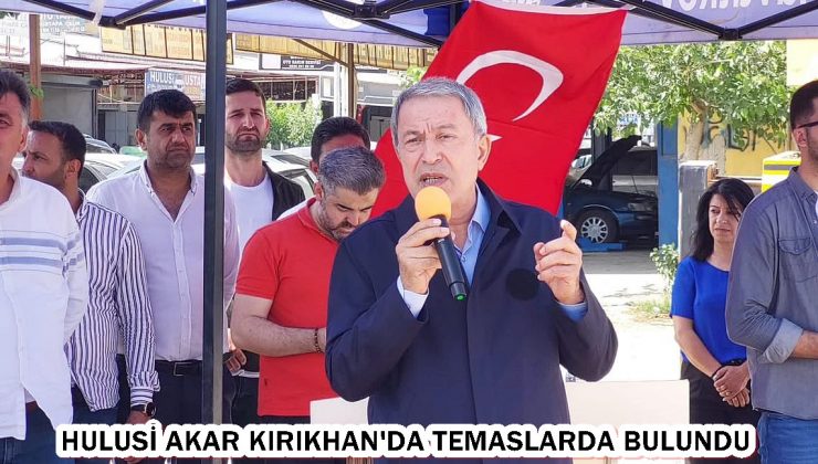 HULUSİ AKAR KIRIKHAN’DA TEMASLARDA BULUNDU