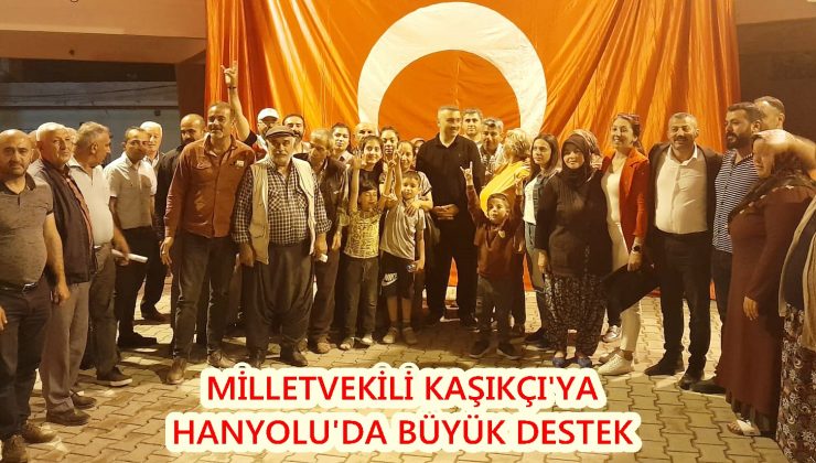 MİLLETVEKİLİ KAŞIKÇI’YA HANYOLU’DA BÜYÜK DESTEK