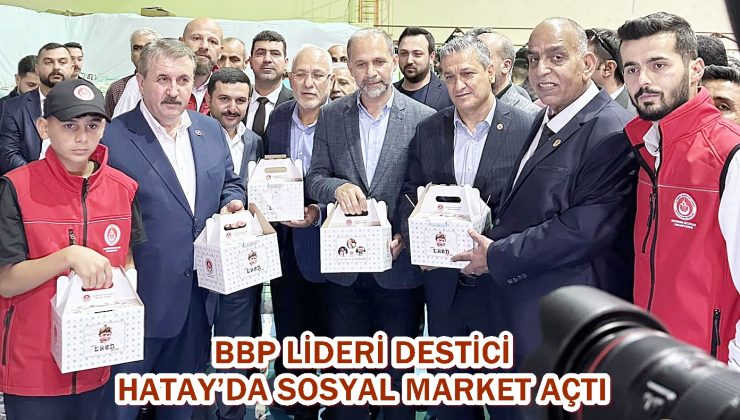 BBP LİDERİ DESTİCİ HATAY’DA SOSYAL MARKET AÇTI