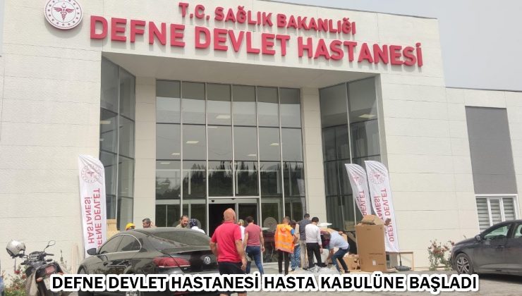 Defne Devlet Hastanesi hasta kabulüne başladı