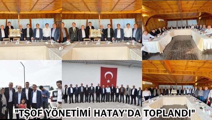 “TŞOF yönetimi Hatay’da toplandı”