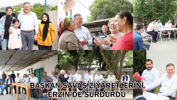 BAŞKAN SAVAŞ ZİYARETLERİNİ ERZİN’DE SÜRDÜRDÜ