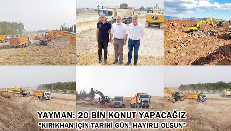 YAYMAN: KIRIKHAN’A 20 BİN KONUT YAPACAĞIZ