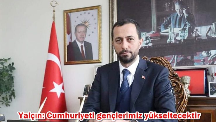 Yalçın: Cumhuriyeti gençlerimiz yükseltecektir  