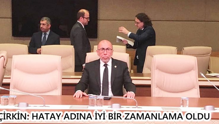 ÇİRKİN: HATAY ADINA İYİ BİR ZAMANLAMA OLDU