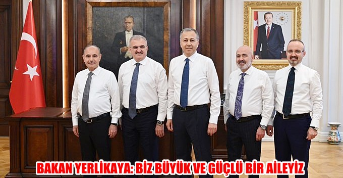 BAKAN YERLİKAYA: BİZ BÜYÜK VE GÜÇLÜ BİR AİLEYİZ