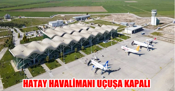 HATAY HAVALİMANI UÇUŞA KAPALI