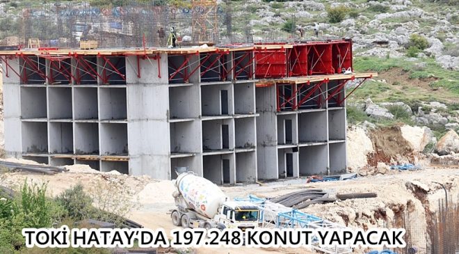 TOKİ Hatay’da 197.248 Konut Yapacak