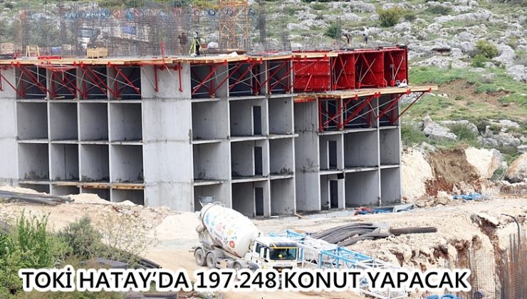 TOKİ Hatay’da 197.248 Konut Yapacak