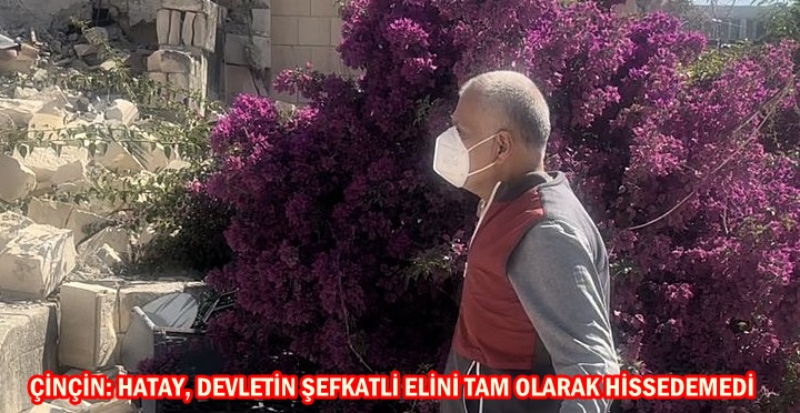 ÇİNÇİN: HATAY, DEVLETİN ŞEFKATLİ ELİNİ TAM OLARAK HİSSEDEMEDİ