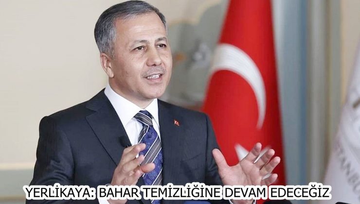 YERLİKAYA: BAHAR TEMİZLİĞİNE DEVAM EDECEĞİZ