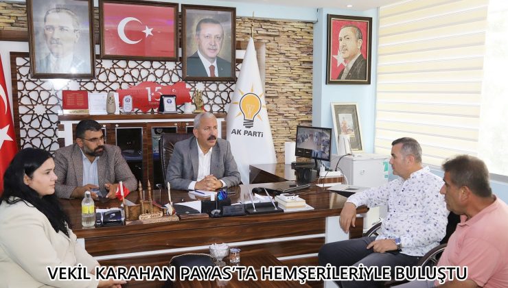 VEKİL KARAHAN PAYAS’TA HEMŞERİLERİYLE BULUŞTU