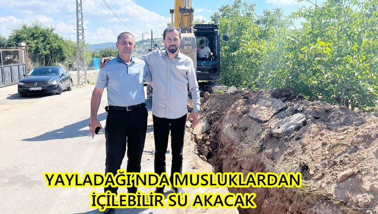 YAYLADAĞI’NDA MUSLUKLARDAN İÇİLEBİLİR SU AKACAK