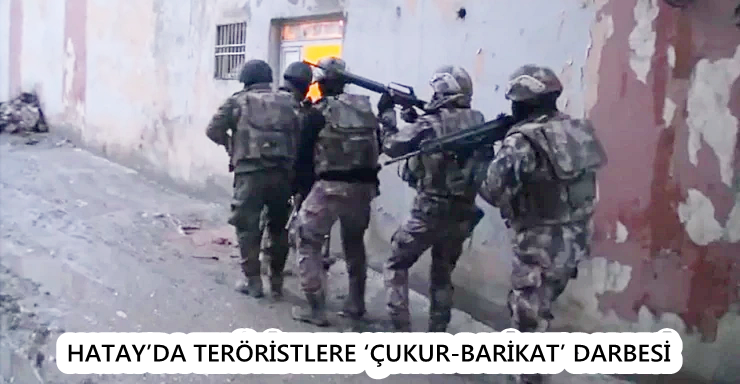HATAY’DA TERÖRİSTLERE ‘ÇUKUR-BARİKAT’ DARBESİ: 15 TUTUKLAMA