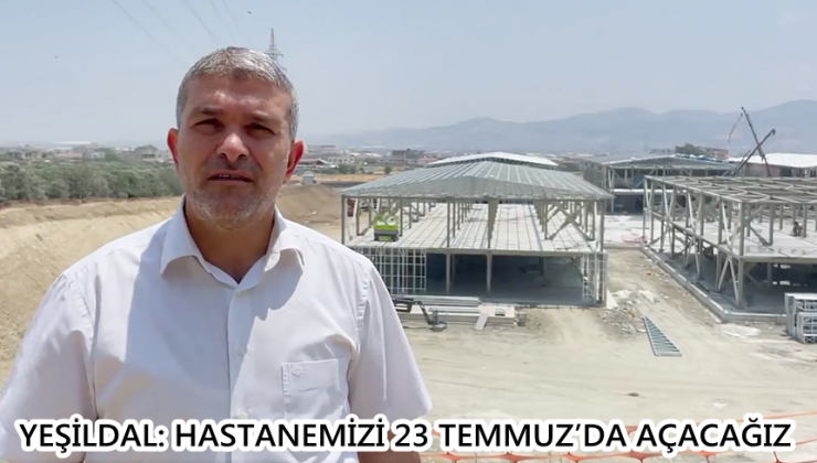 Yeşildal: Hastanemizi 23 Temmuz’da açacağız