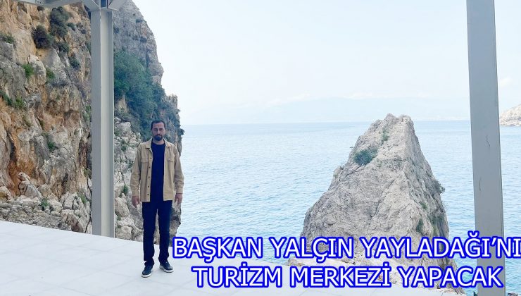 Başkan Yalçın Yayladağı’nı turizm merkezi yapacak