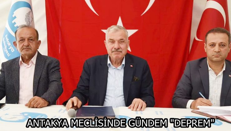 ANTAKYA MECLİSİNDE GÜNDEM “DEPREM”