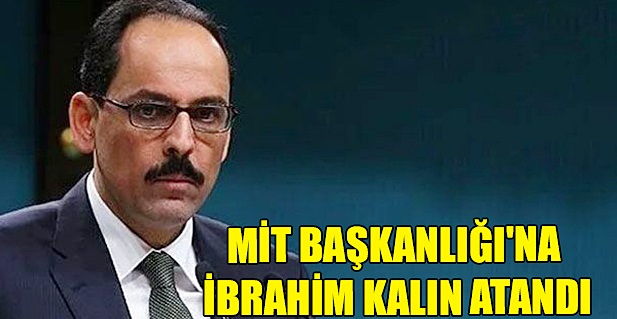 MİT BAŞKANLIĞI’NA İBRAHİM KALIN ATANDI