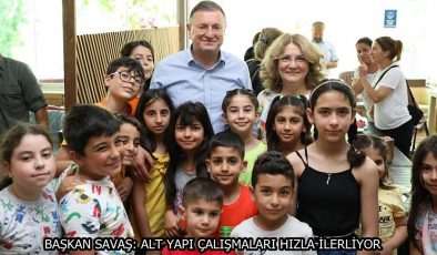 BAŞKAN SAVAŞ: ALT YAPI ÇALIŞMALARI HIZLA İLERLİYOR