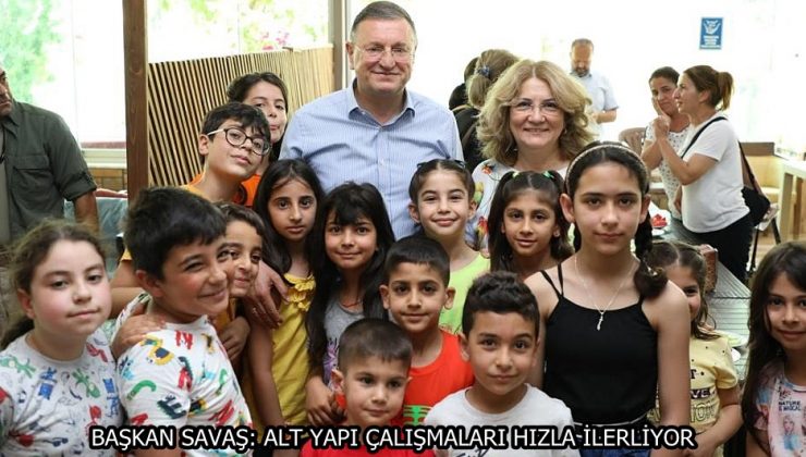 BAŞKAN SAVAŞ: ALT YAPI ÇALIŞMALARI HIZLA İLERLİYOR