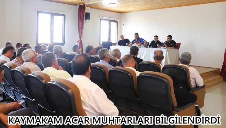 KAYMAKAM ACAR MUHTARLARI BİLGİLENDİRDİ