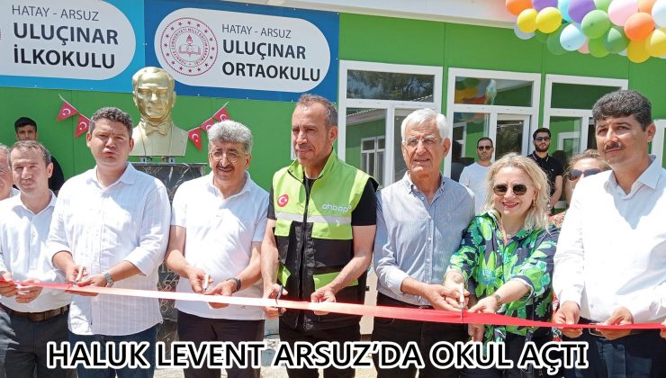 HALUK LEVENT ARSUZ’DA OKUL AÇTI