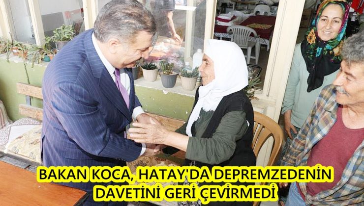 BAKAN KOCA, HATAY’DA DEPREMZEDENİN DAVETİNİ GERİ ÇEVİRMEDİ