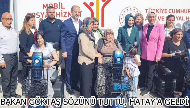 BAKAN GÖKTAŞ SÖZÜNÜ TUTTU, HATAY’A GELDİ