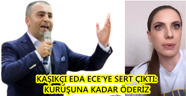 KAŞIKÇI EDA ECE’YE SERT ÇIKTI: KURUŞUNA KADAR ÖDERİZ