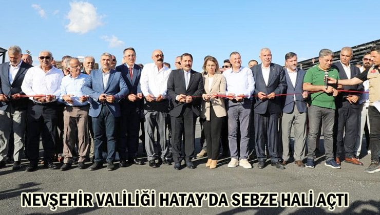 NEVŞEHİR VALİLİĞİ HATAY’DA SEBZE HALİ AÇTI