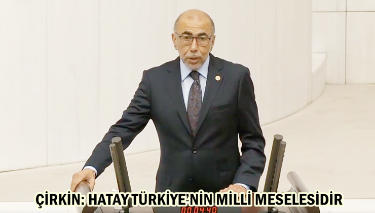ÇİRKİN: HATAY TÜRKİYE’NİN MİLLİ MESELESİDİR