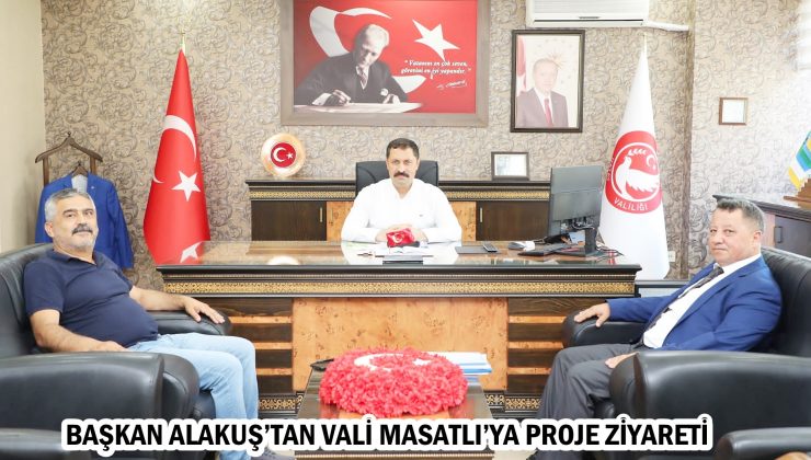 BAŞKAN ALAKUŞ’TAN VALİ MASATLI’YA PROJE ZİYARETİ