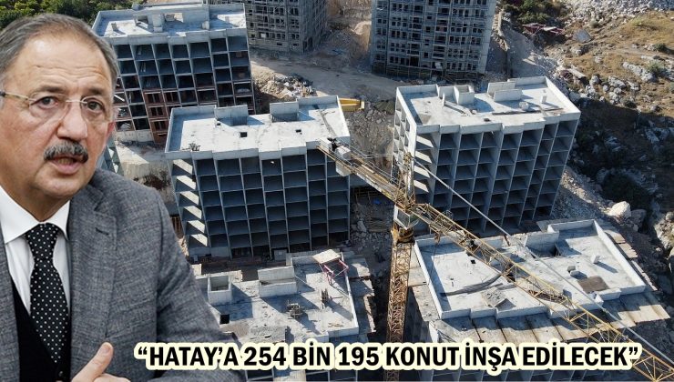 ÖZHASEKİ: “HATAY’A 254 BİN 195 KONUT İNŞA EDİLECEK”
