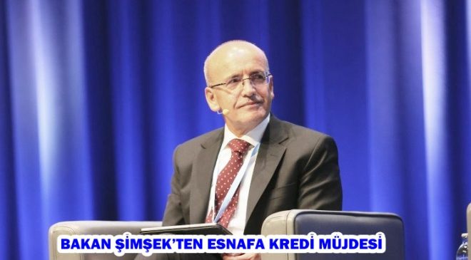 BAKAN ŞİMŞEK’TEN ESNAFA KREDİ MÜJDESİ