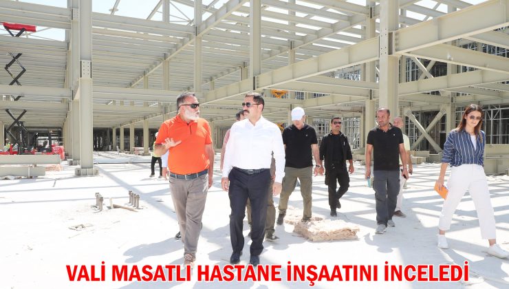 VALİ MASATLI HASTANE İNŞAATINI İNCELEDİ  
