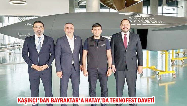 KAŞIKÇI’DAN BAYRAKTAR’A HATAY’DA TEKNOFEST DAVETİ