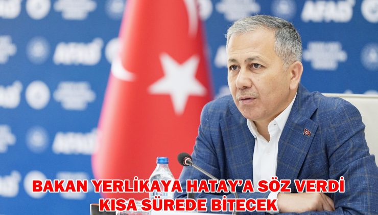 BAKAN YERLİKAYA HATAY’A SÖZ VERDİ KISA SÜREDE BİTECEK