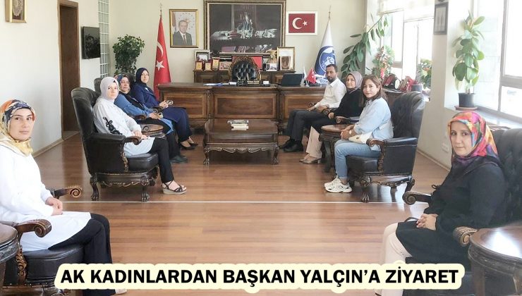AK KADINLARDAN BAŞKAN YALÇIN’A ZİYARET  