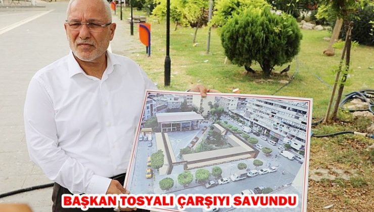 BAŞKAN TOSYALI ÇARŞIYI SAVUNDU